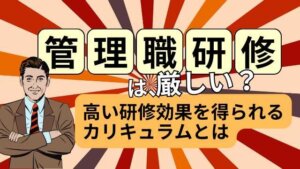 管理職研修は厳しいの？高い研修効果を得られるカリキュラムは？