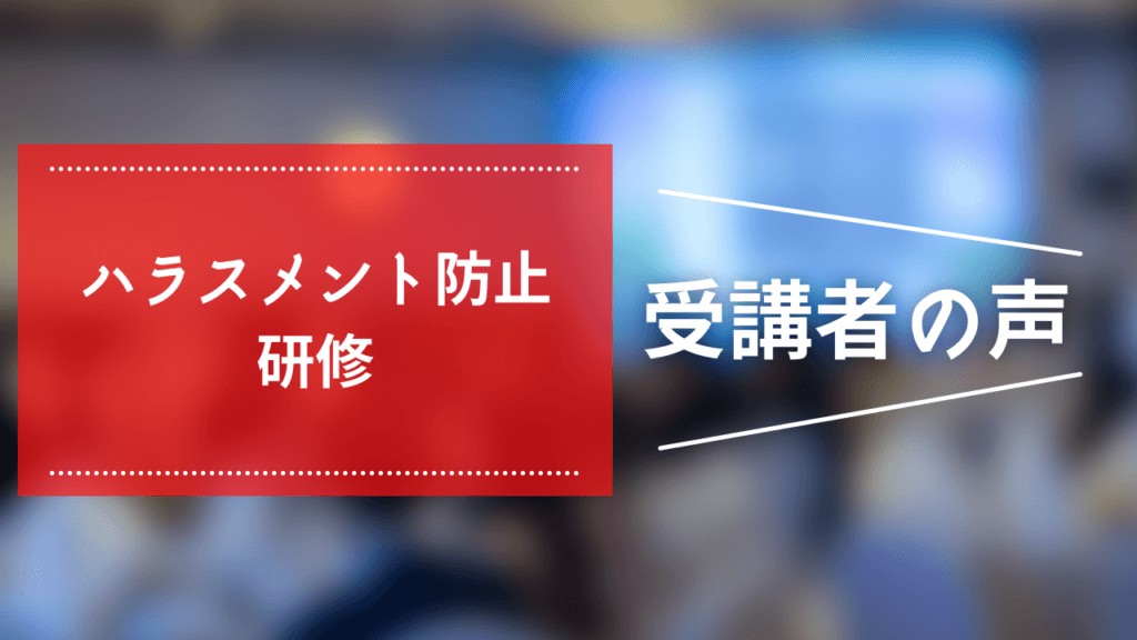 ハラスメント防止研修　パワハラ防止法対応｜受講者の声